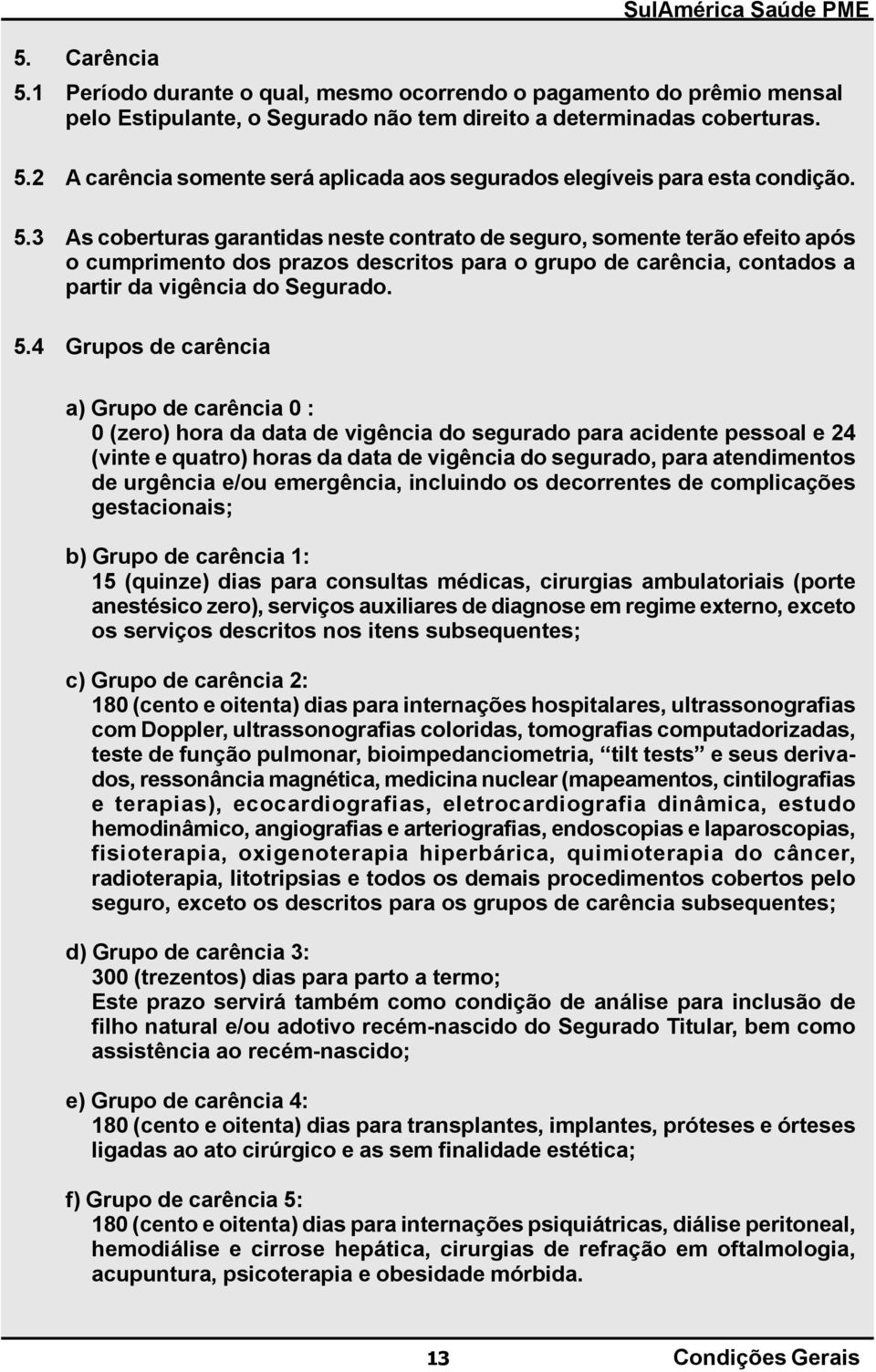 4 Grupos de carência a) Grupo de carência 0 : 0 (zero) hora da data de vigência do segurado para acidente pessoal e 24 (vinte e quatro) horas da data de vigência do segurado, para atendimentos de