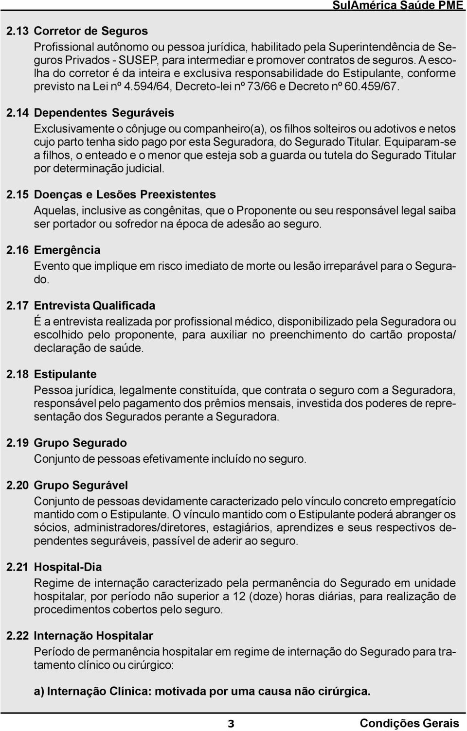 14 Dependentes Seguráveis Exclusivamente o cônjuge ou companheiro(a), os filhos solteiros ou adotivos e netos cujo parto tenha sido pago por esta Seguradora, do Segurado Titular.