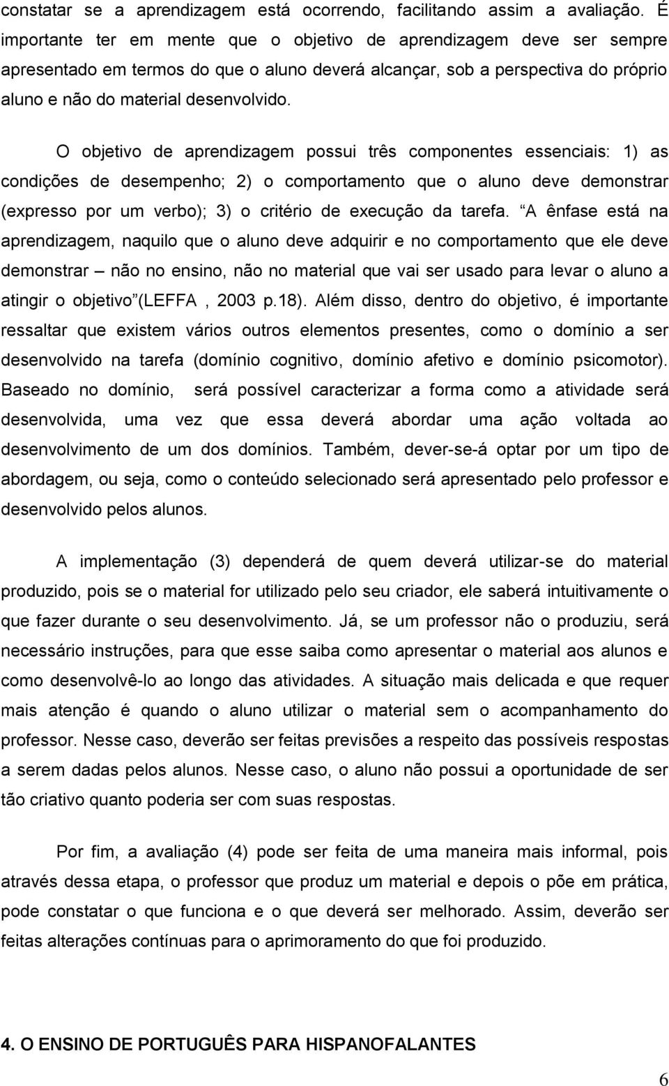 O objetivo de aprendizagem possui três componentes essenciais: 1) as condições de desempenho; 2) o comportamento que o aluno deve demonstrar (expresso por um verbo); 3) o critério de execução da