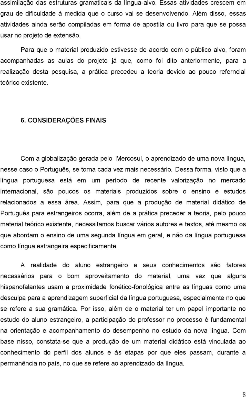 Para que o material produzido estivesse de acordo com o público alvo, foram acompanhadas as aulas do projeto já que, como foi dito anteriormente, para a realização desta pesquisa, a prática precedeu