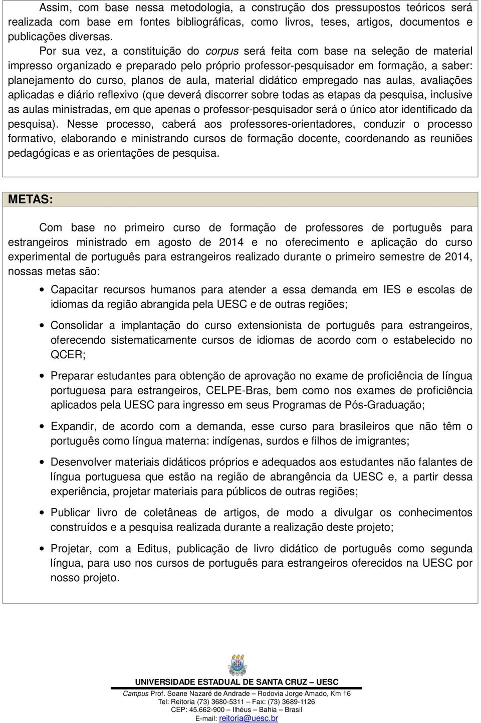 de aula, material didático empregado nas aulas, avaliações aplicadas e diário reflexivo (que deverá discorrer sobre todas as etapas da pesquisa, inclusive as aulas ministradas, em que apenas o