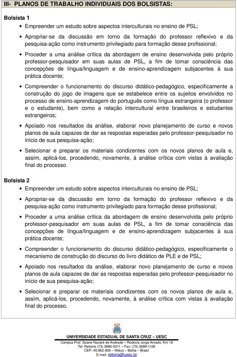 suas aulas de PSL, a fim de tomar consciência das concepções de língua/linguagem e de ensino-aprendizagem subjacentes à sua prática docente; Compreender o funcionamento do discurso