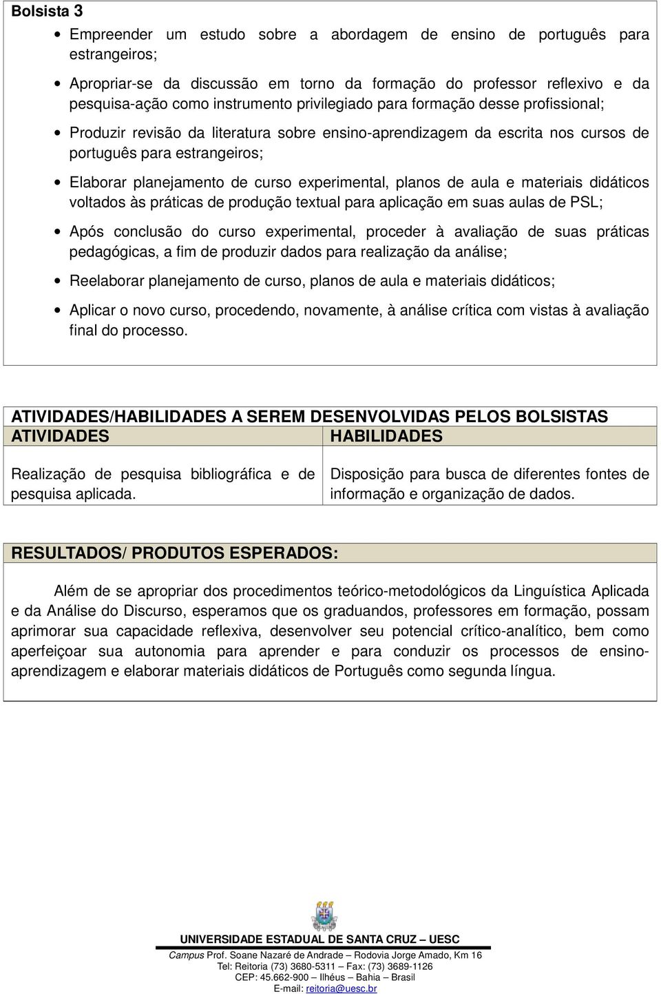 experimental, planos de aula e materiais didáticos voltados às práticas de produção textual para aplicação em suas aulas de PSL; Após conclusão do curso experimental, proceder à avaliação de suas