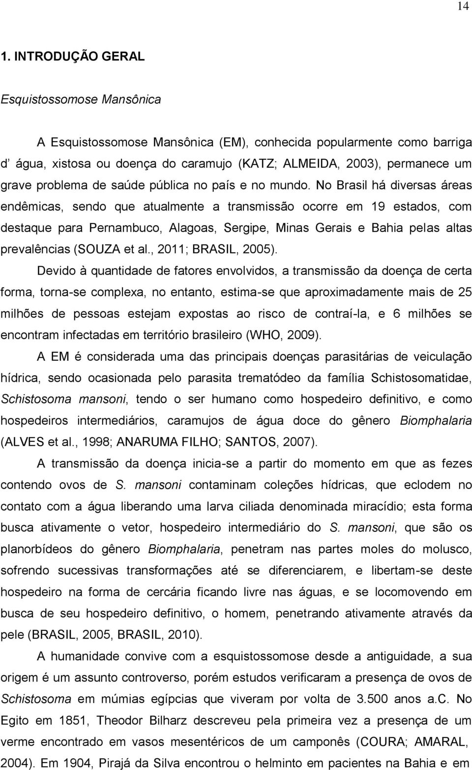 No Brasil há diversas áreas endêmicas, sendo que atualmente a transmissão ocorre em 19 estados, com destaque para Pernambuco, Alagoas, Sergipe, Minas Gerais e Bahia pelas altas prevalências (SOUZA et