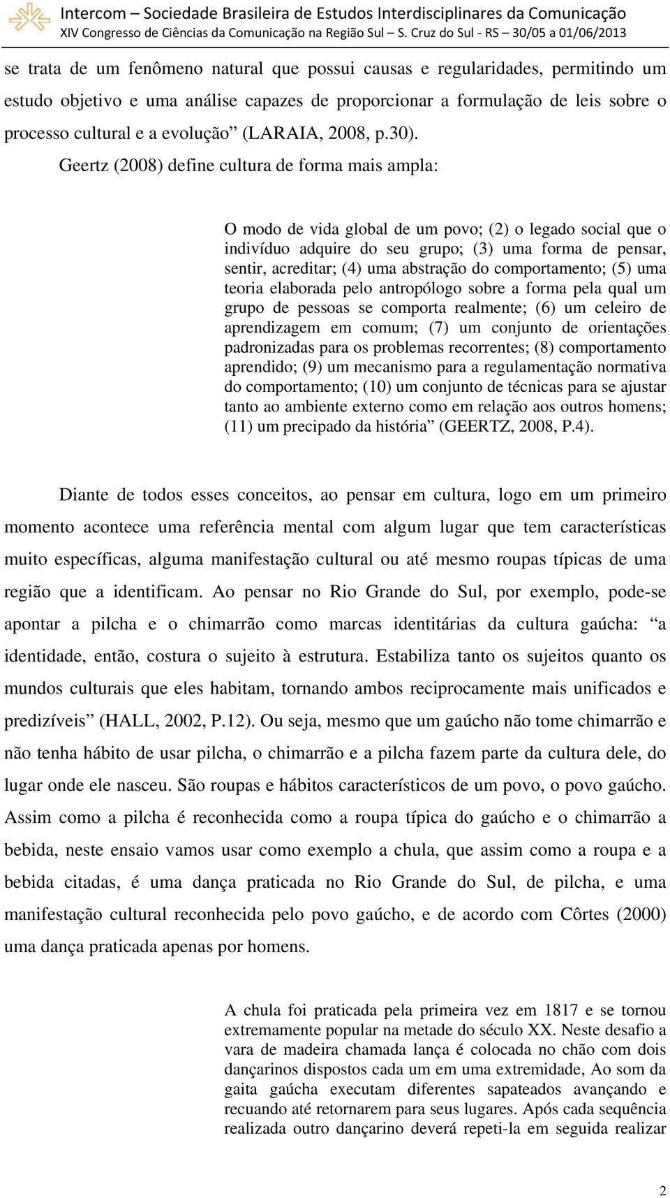 Geertz (2008) define cultura de forma mais ampla: O modo de vida global de um povo; (2) o legado social que o indivíduo adquire do seu grupo; (3) uma forma de pensar, sentir, acreditar; (4) uma