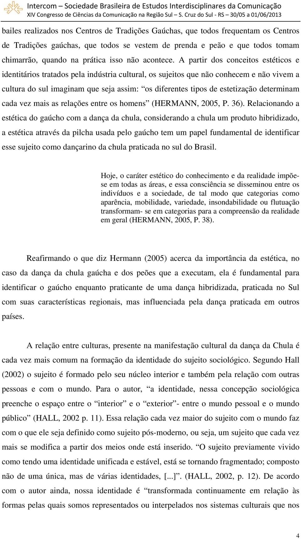 A partir dos conceitos estéticos e identitários tratados pela indústria cultural, os sujeitos que não conhecem e não vivem a cultura do sul imaginam que seja assim: os diferentes tipos de estetização