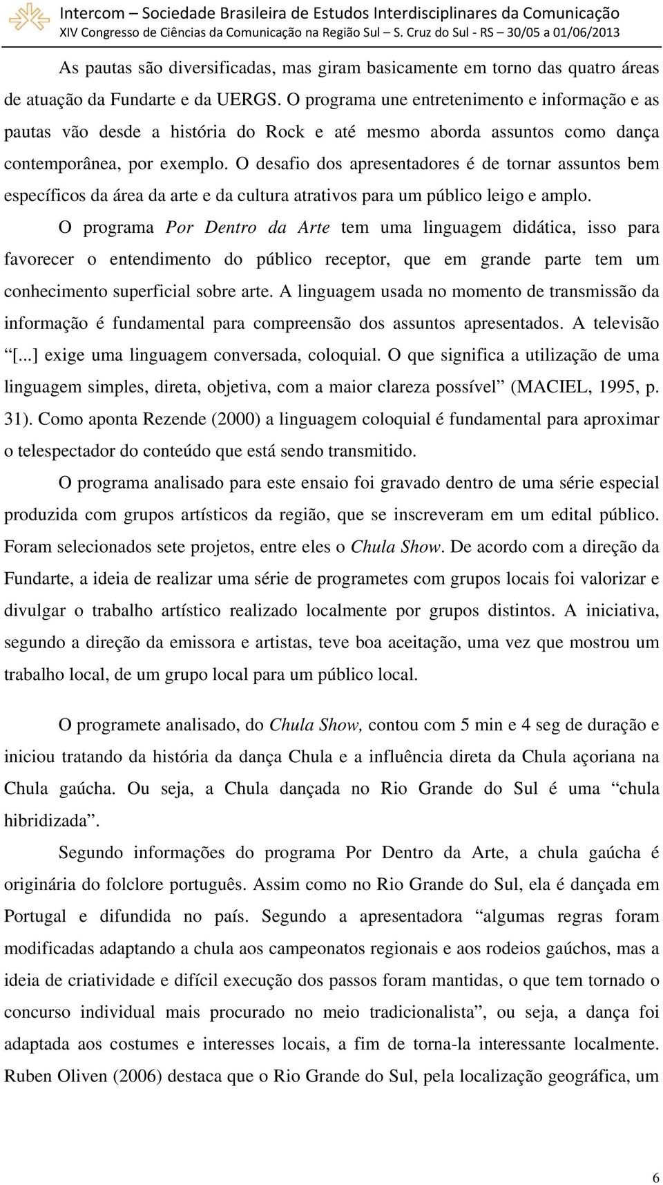 O desafio dos apresentadores é de tornar assuntos bem específicos da área da arte e da cultura atrativos para um público leigo e amplo.