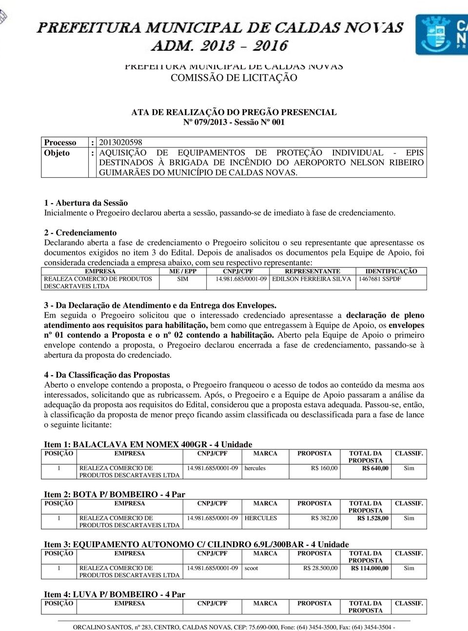 2 - Credenciamento Declarando aberta a fase de credenciamento o Pregoeiro solicitou o seu representante que apresentasse os documentos exigidos no item 3 do Edital.