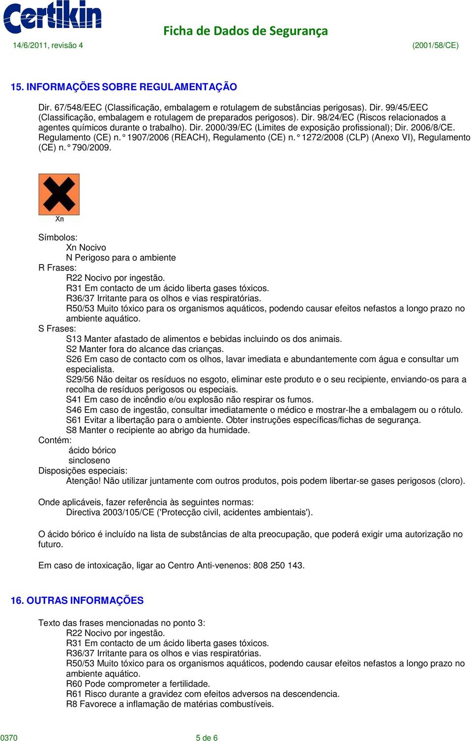 1907/2006 (REACH), Regulamento (CE) n. 1272/2008 (CLP) (Anexo VI), Regulamento (CE) n. 790/2009. Símbolos: Xn Nocivo N Perigoso para o ambiente R Frases: R22 Nocivo por ingestão.