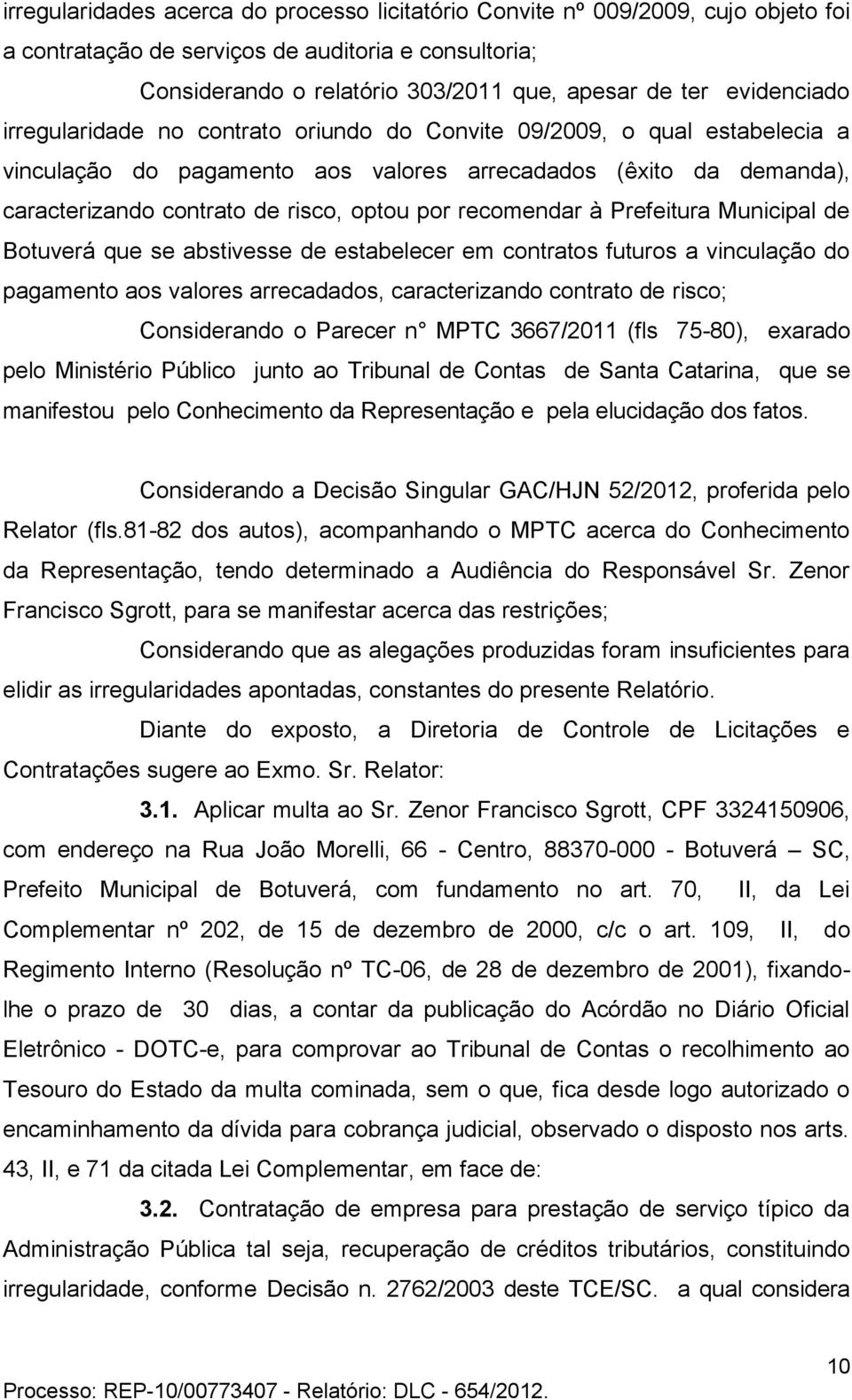 recomendar à Prefeitura Municipal de Botuverá que se abstivesse de estabelecer em contratos futuros a vinculação do pagamento aos valores arrecadados, caracterizando contrato de risco; Considerando o