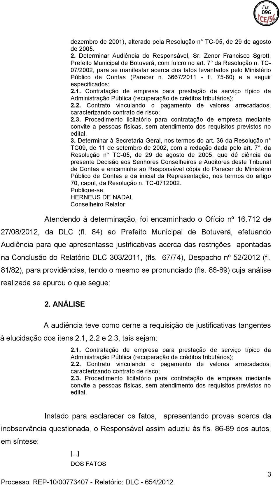 3667/2011 - fl. 75-80) e a seguir especificados: 2.1. Contratação de empresa para prestação de serviço típico da Administração Pública (recuperação de créditos tributários); 2.2. Contrato vinculando o pagamento de valores arrecadados, caracterizando contrato de risco; 2.