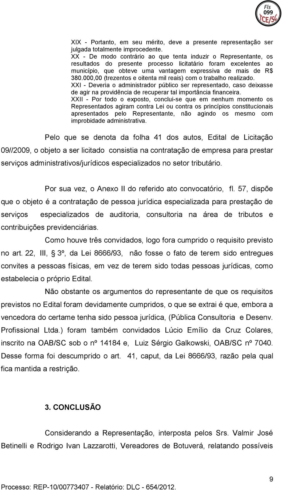 000,00 (trezentos e oitenta mil reais) com o trabalho realizado. XXI - Deveria o administrador público ser representado, caso deixasse de agir na providência de recuperar tal importância financeira.