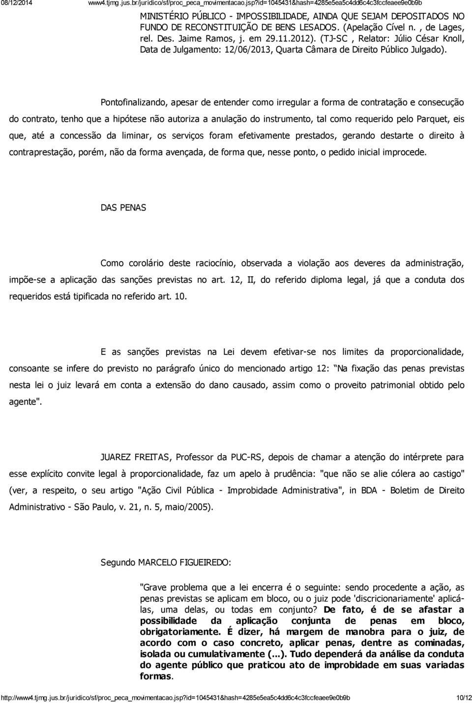 Pontofinalizando, apesar de entender como irregular a forma de contratação e consecução do contrato, tenho que a hipótese não autoriza a anulação do instrumento, tal como requerido pelo Parquet, eis