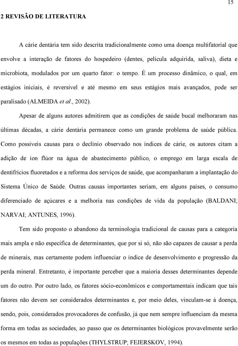 É um processo dinâmico, o qual, em estágios iniciais, é reversível e até mesmo em seus estágios mais avançados, pode ser paralisado (ALMEIDA et al., 2002).