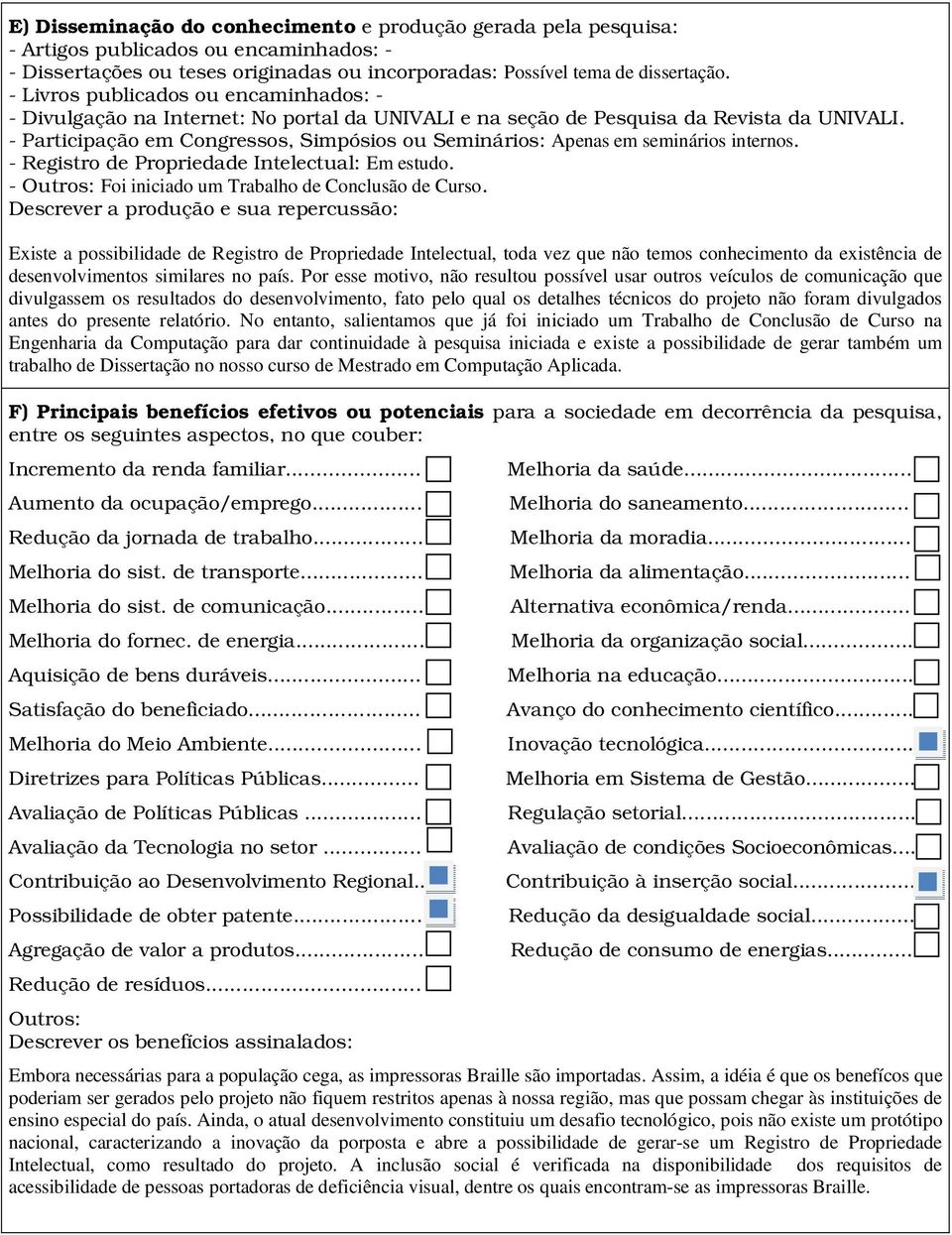 - Participação em Congressos, Simpósios ou Seminários: Apenas em seminários internos. - Registro de Propriedade Intelectual: Em estudo. - Outros: Foi iniciado um Trabalho de Conclusão de Curso.