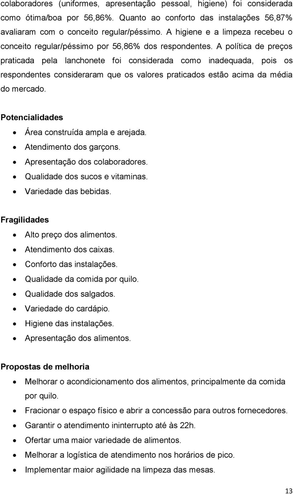 A política de preços praticada pela lanchonete foi considerada como inadequada, pois os respondentes consideraram que os valores praticados estão acima da média do mercado.