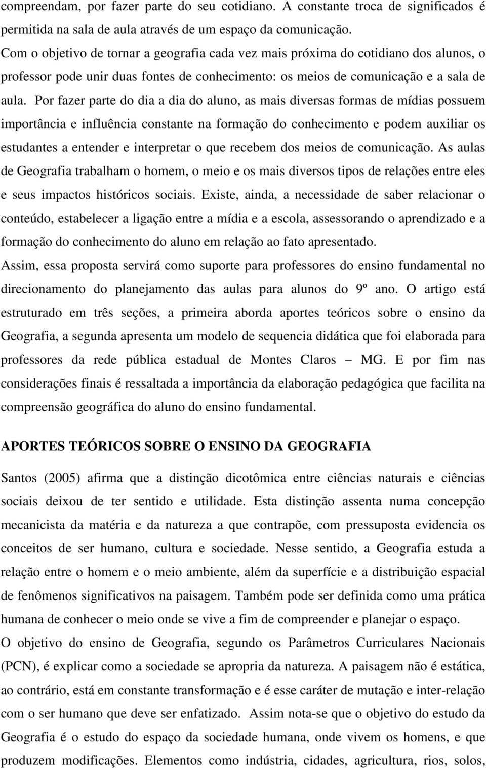 Por fazer parte do dia a dia do aluno, as mais diversas formas de mídias possuem importância e influência constante na formação do conhecimento e podem auxiliar os estudantes a entender e interpretar