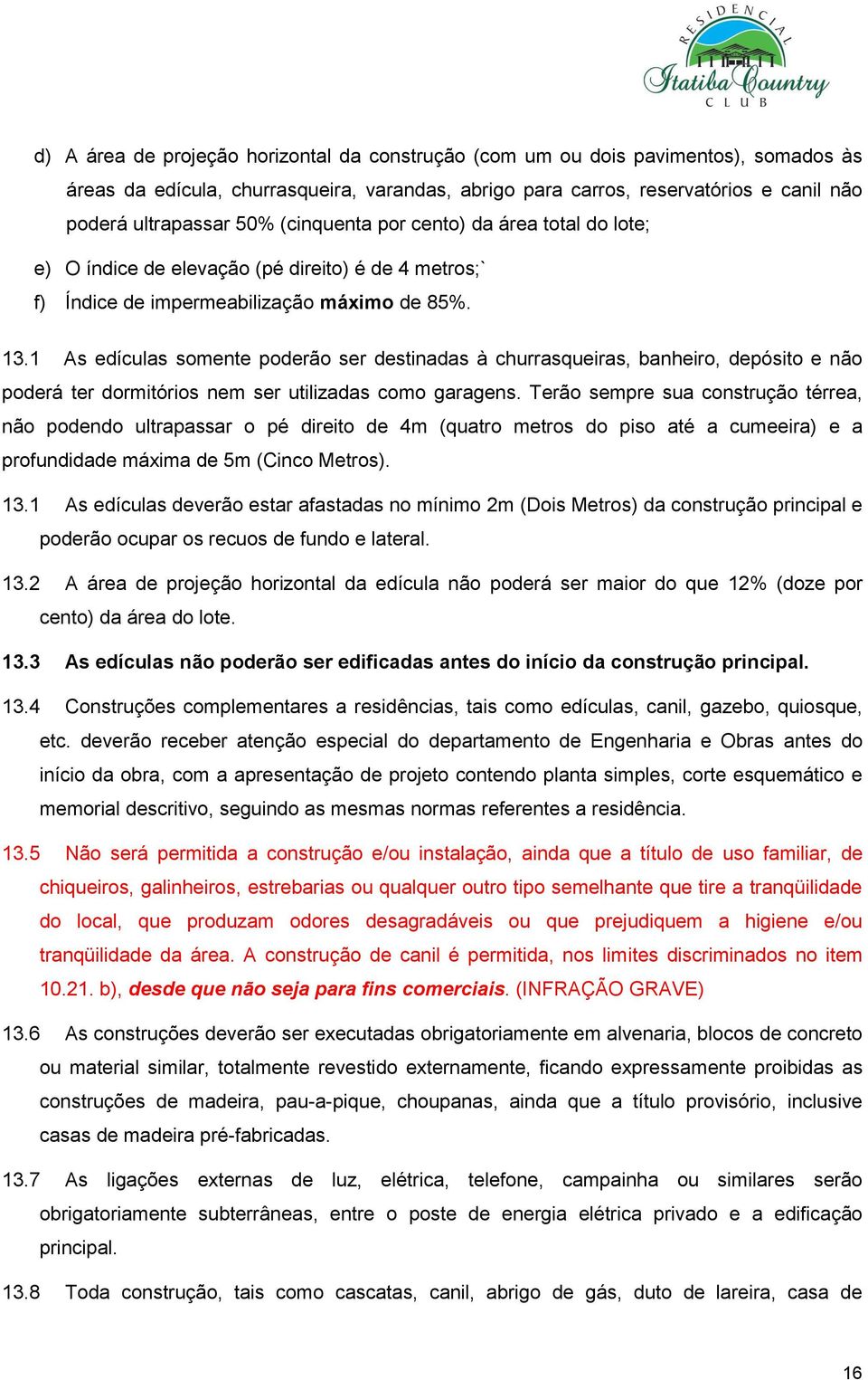 1 As edículas somente poderão ser destinadas à churrasqueiras, banheiro, depósito e não poderá ter dormitórios nem ser utilizadas como garagens.