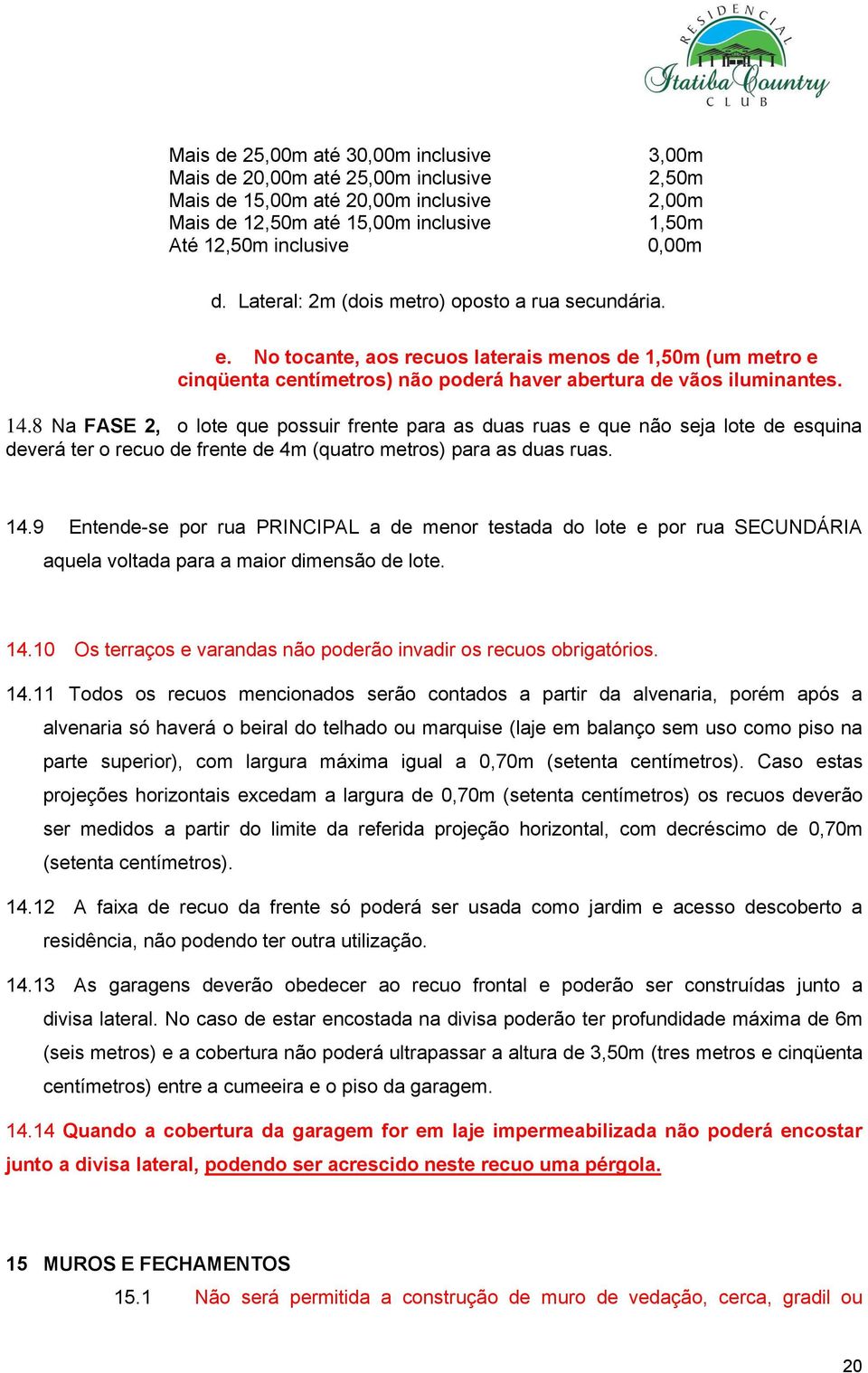 8 Na FASE 2, o lote que possuir frente para as duas ruas e que não seja lote de esquina deverá ter o recuo de frente de 4m (quatro metros) para as duas ruas. 14.