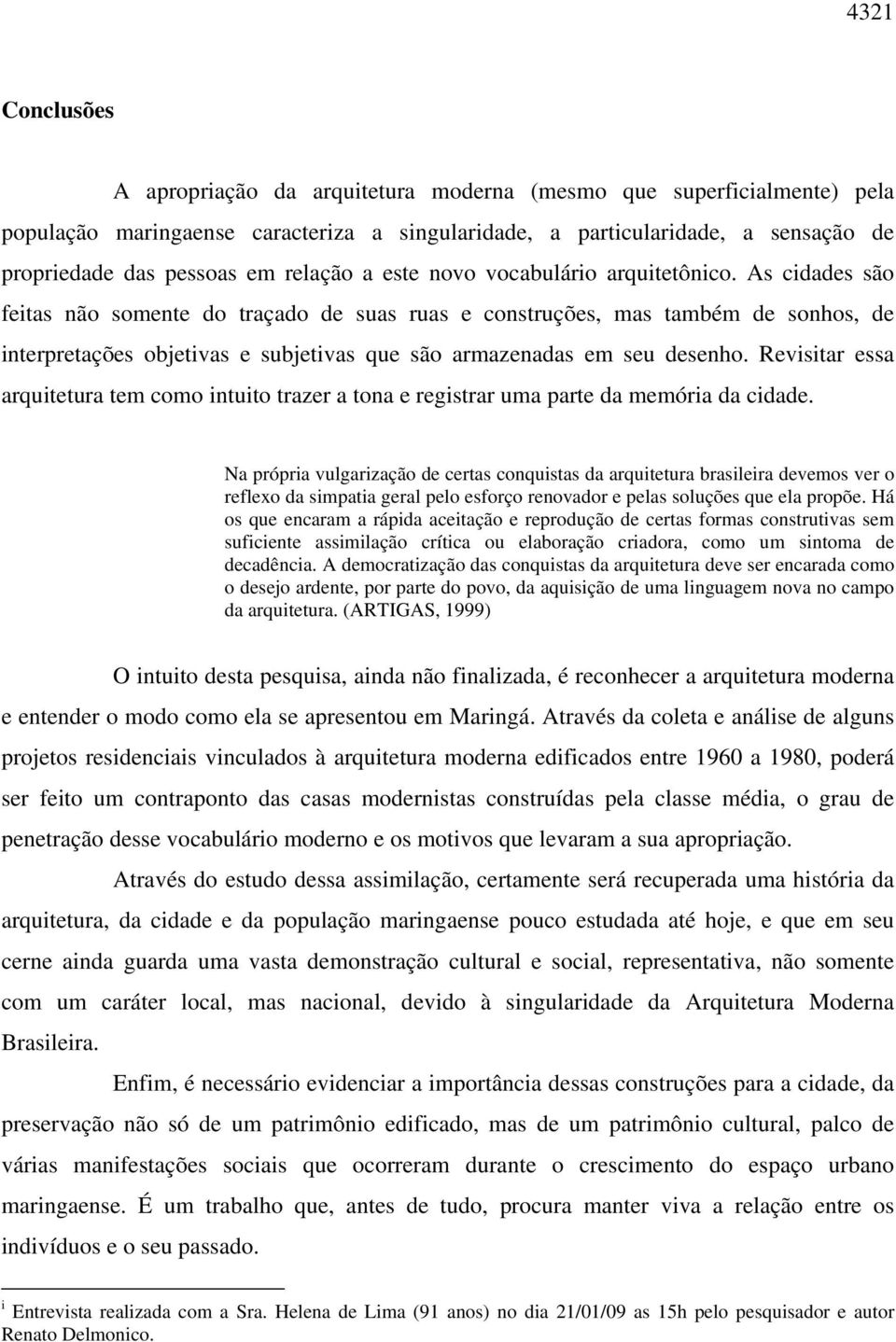 As cidades são feitas não somente do traçado de suas ruas e construções, mas também de sonhos, de interpretações objetivas e subjetivas que são armazenadas em seu desenho.