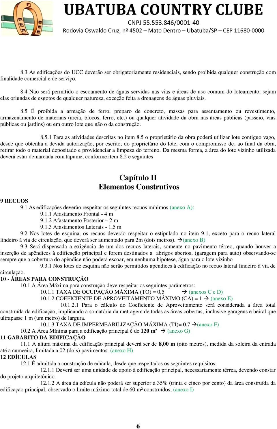 5 É proibida a armação de ferro, preparo de concreto, massas para assentamento ou revestimento, armazenamento de materiais (areia, blocos, ferro, etc.