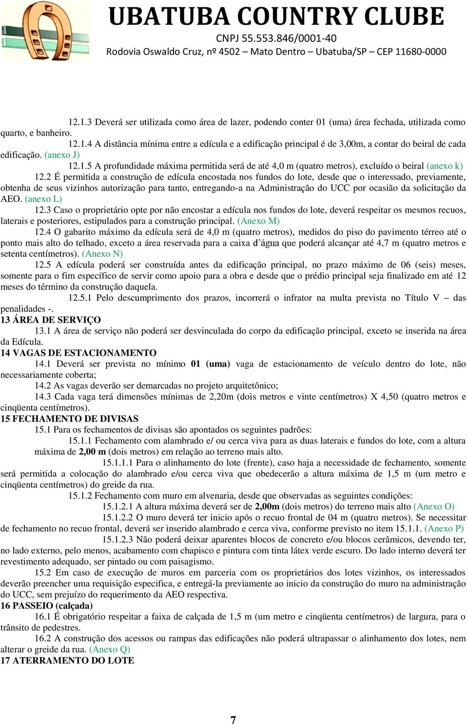 2 É permitida a construção de edícula encostada nos fundos do lote, desde que o interessado, previamente, obtenha de seus vizinhos autorização para tanto, entregando-a na Administração do UCC por