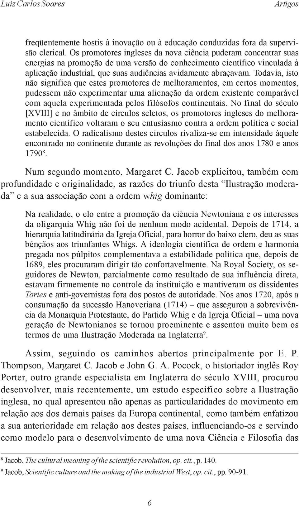 Todavia, isto não significa que estes promotores de melhoramentos, em certos momentos, pudessem não experimentar uma alienação da ordem existente comparável com aquela experimentada pelos filósofos