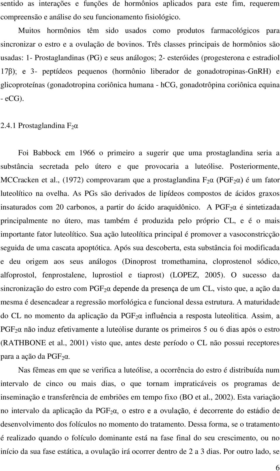 Três classes principais de hormônios são usadas: 1- Prostaglandinas (PG) e seus análogos; 2- esteróides (progesterona e estradiol 17β); e 3- peptídeos pequenos (hormônio liberador de