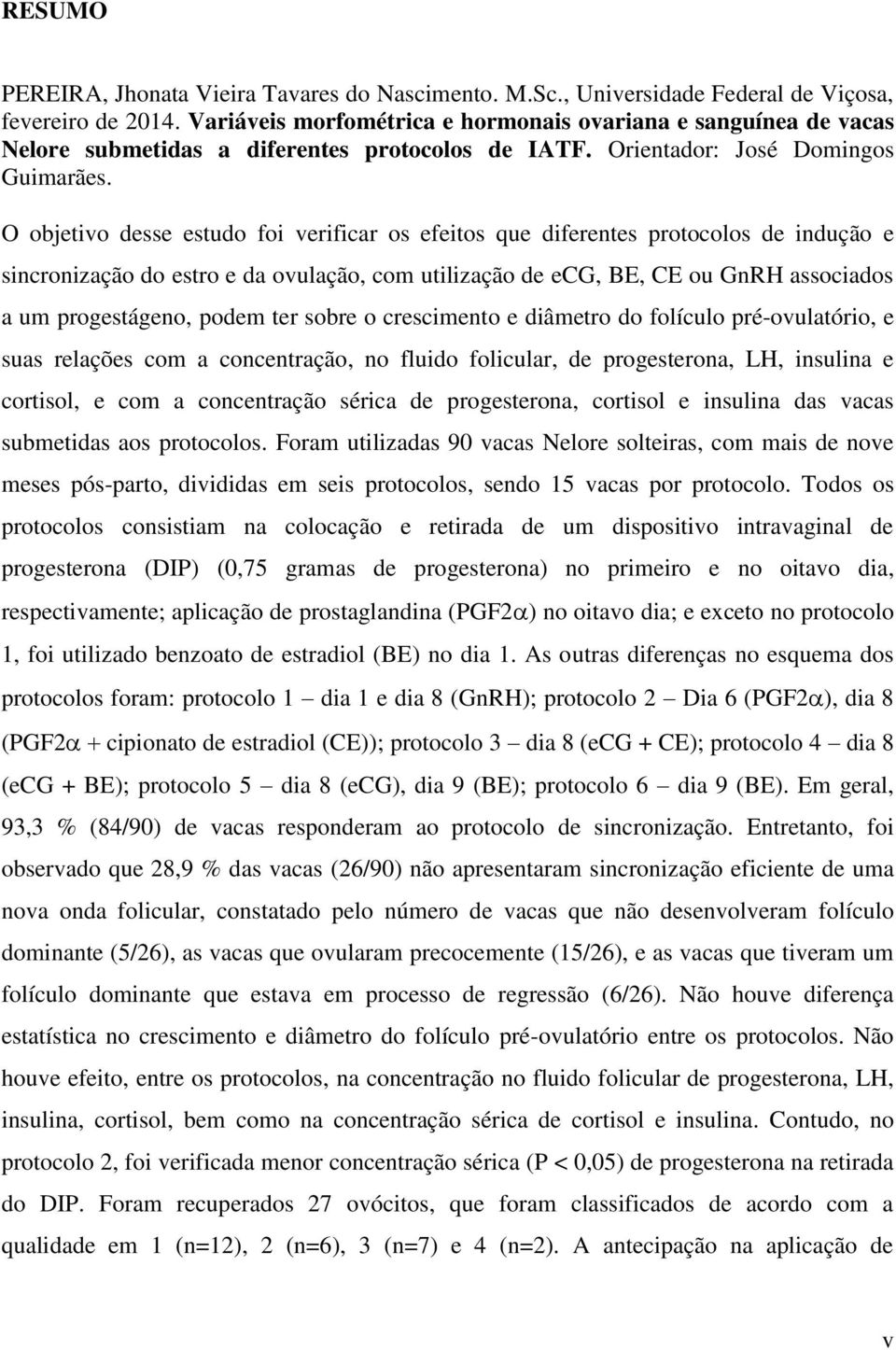 O objetivo desse estudo foi verificar os efeitos que diferentes protocolos de indução e sincronização do estro e da ovulação, com utilização de ecg, BE, CE ou GnRH associados a um progestágeno, podem