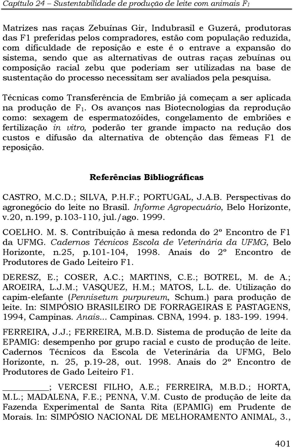 do processo necessitam ser avaliados pela pesquisa. Técnicas como Transferência de Embrião já começam a ser aplicada na produção de F 1.