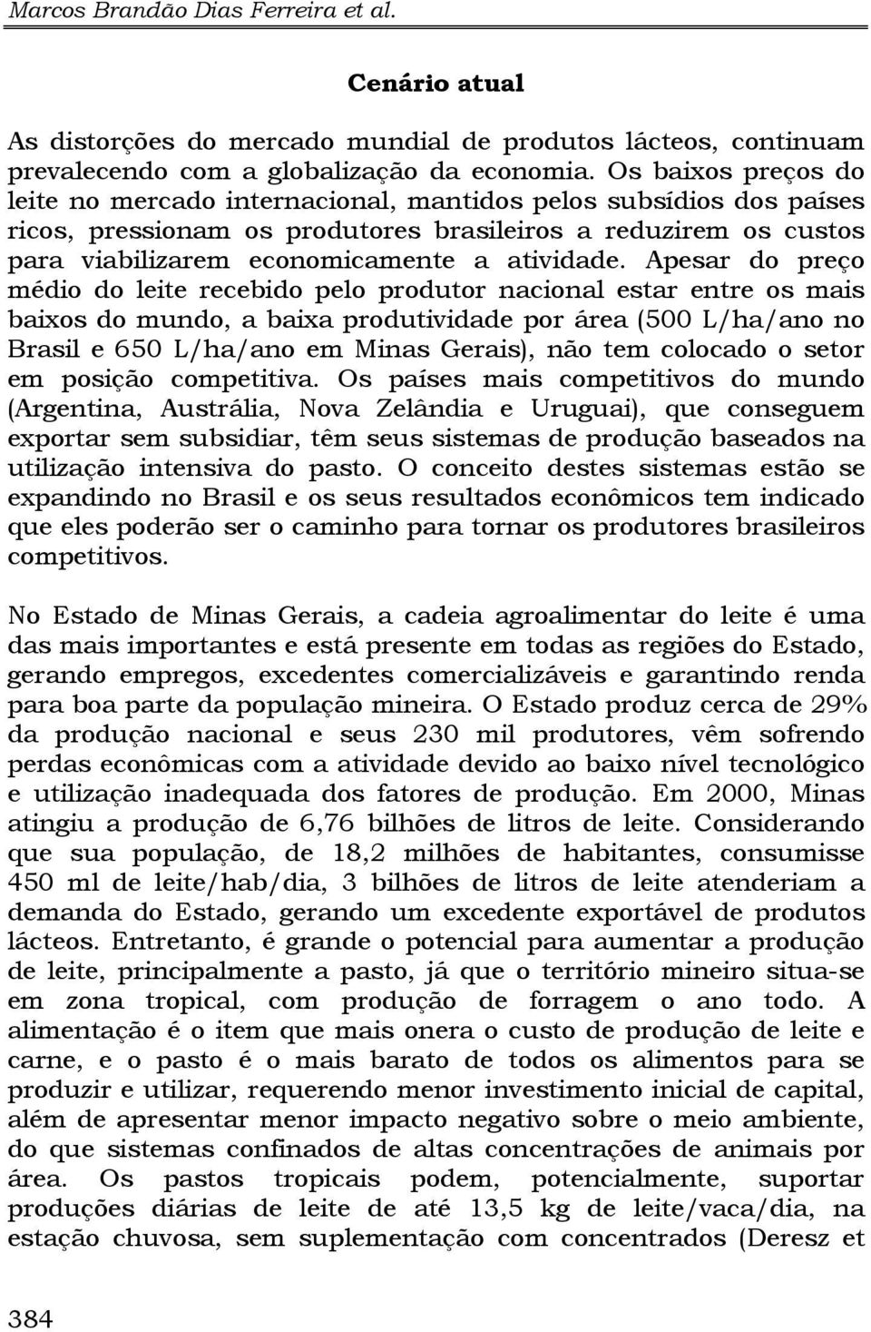 Apesar do preço médio do leite recebido pelo produtor nacional estar entre os mais baixos do mundo, a baixa produtividade por área (500 L/ha/ano no Brasil e 650 L/ha/ano em Minas Gerais), não tem