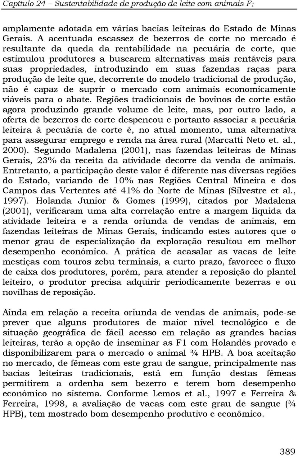 propriedades, introduzindo em suas fazendas raças para produção de leite que, decorrente do modelo tradicional de produção, não é capaz de suprir o mercado com animais economicamente viáveis para o