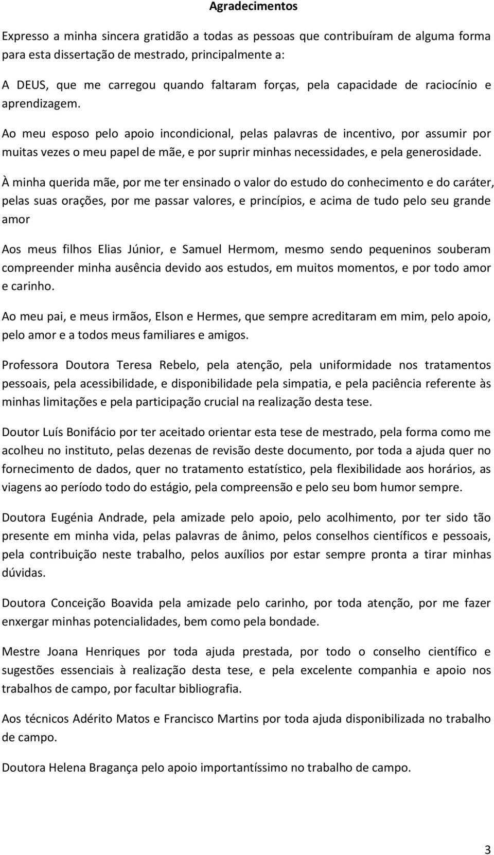 Ao meu esposo pelo apoio incondicional, pelas palavras de incentivo, por assumir por muitas vezes o meu papel de mãe, e por suprir minhas necessidades, e pela generosidade.