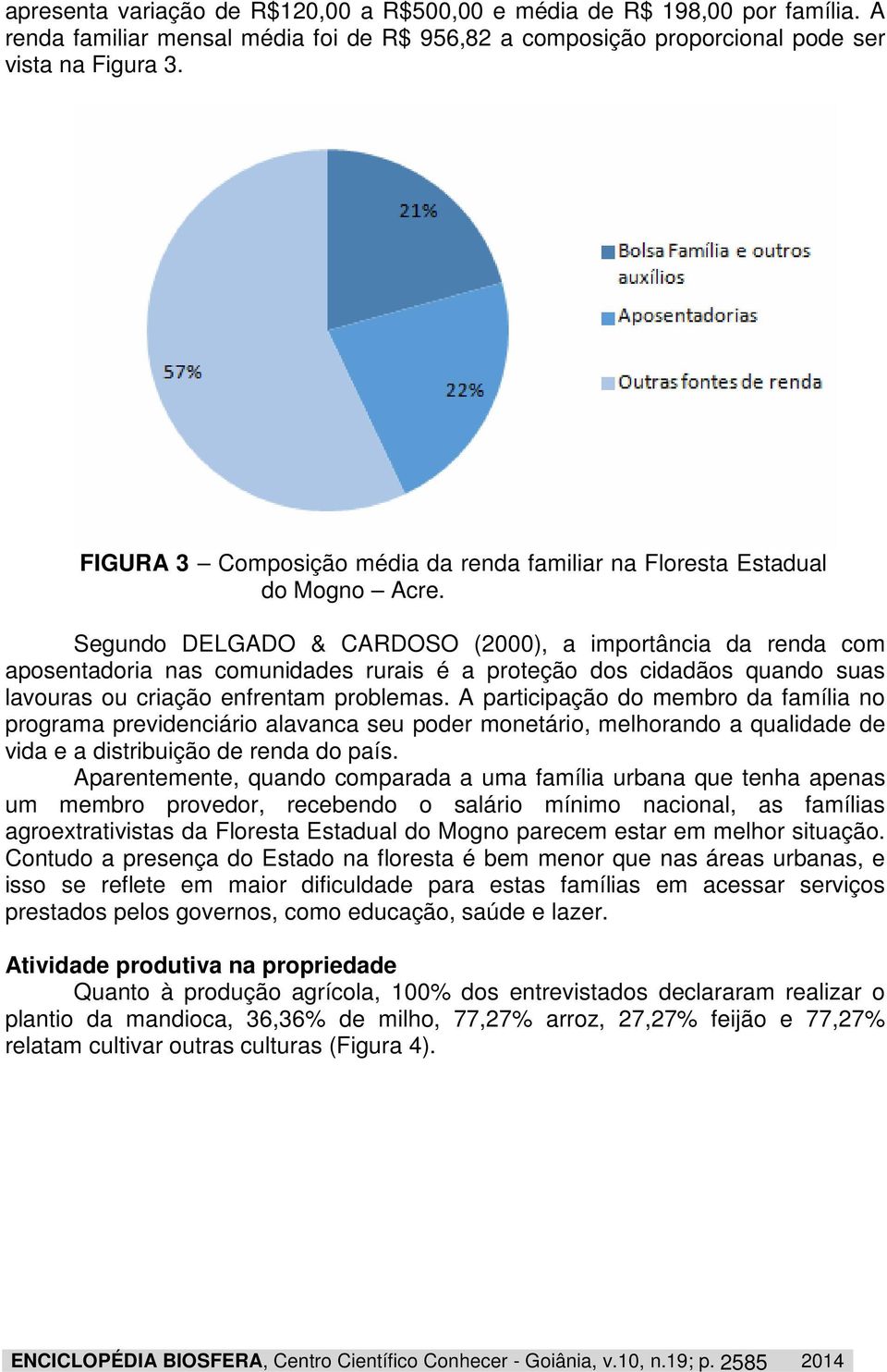 Segundo DELGADO & CARDOSO (2000), a importância da renda com aposentadoria nas comunidades rurais é a proteção dos cidadãos quando suas lavouras ou criação enfrentam problemas.