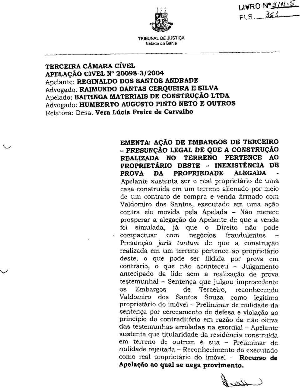 Vera Lúcia Freire de Carvalho EMENTA; AÇÁO DE EMBARGOS DE TERCEIRO - PRESUNÇÃO LEGAL DE QUE A CONSTRUÇÃO REALIZADA NO TERRENO PERTENCE AO PROPRIETÁRIO DESTE - INEXISTÊNCIA DE PROVA DA PROPRIEDADE