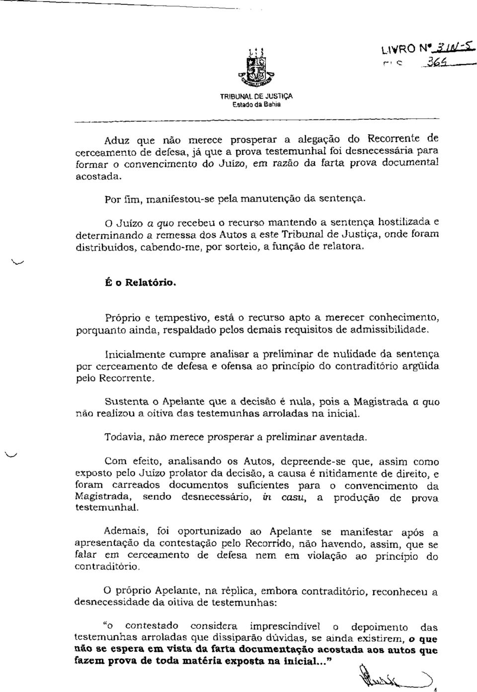 Ks O Juízo a quo recebeu o recurso mantendo a sentença hostilizada e determinando a remessa dos Autos a este Tribunal de Justiça, onde foram distribuídos, cabendo-me, por sorteio, a função de