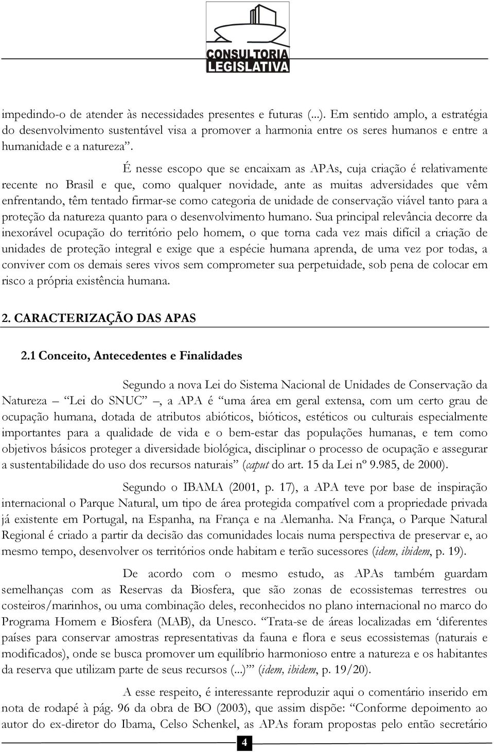 É nesse escopo que se encaixam as APAs, cuja criação é relativamente recente no Brasil e que, como qualquer novidade, ante as muitas adversidades que vêm enfrentando, têm tentado firmar-se como