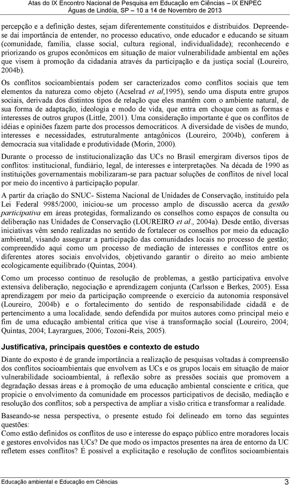 os grupos econômicos em situação de maior vulnerabilidade ambiental em ações que visem à promoção da cidadania através da participação e da justiça social (Loureiro, 2004b).