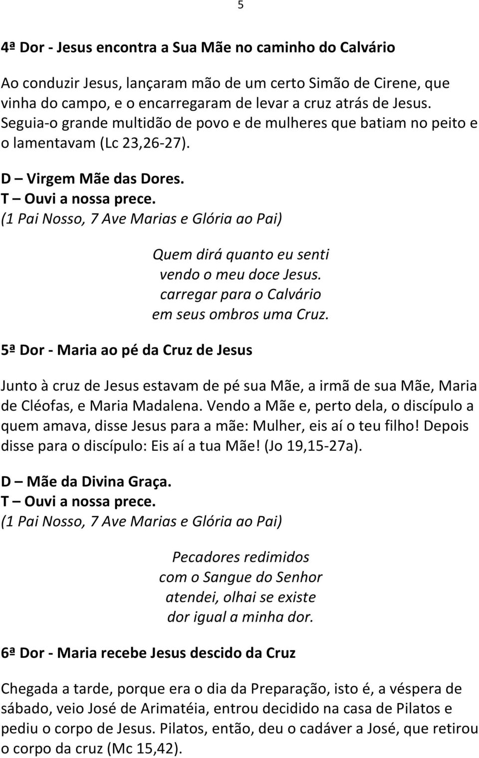 carregar para o Calvário em seus ombros uma Cruz. 5ª Dor - Maria ao pé da Cruz de Jesus Junto à cruz de Jesus estavam de pé sua Mãe, a irmã de sua Mãe, Maria de Cléofas, e Maria Madalena.