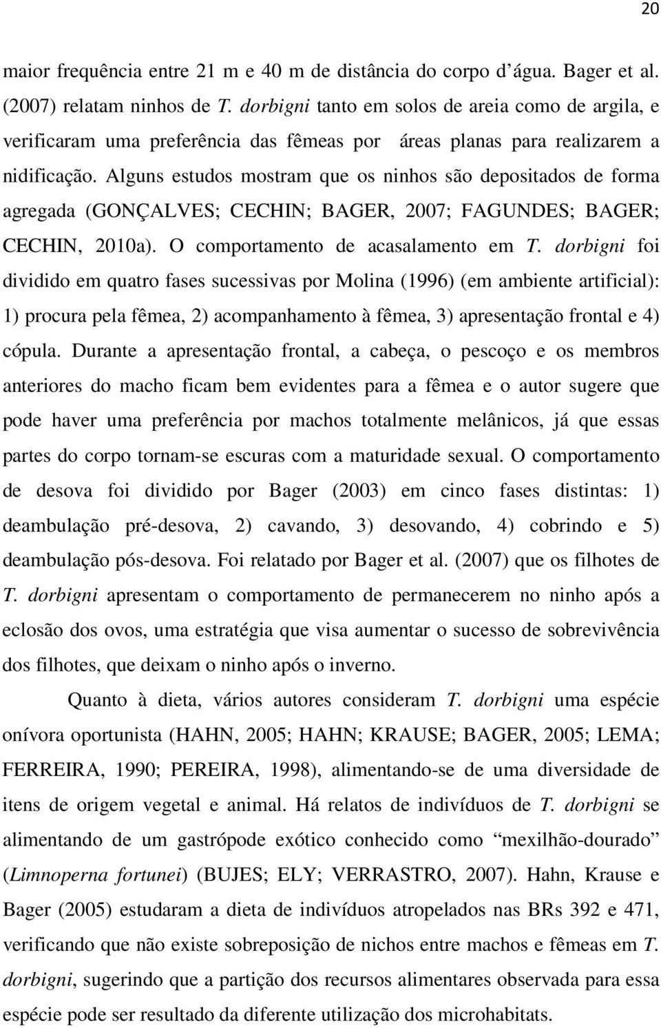 Alguns estudos mostram que os ninhos são depositados de forma agregada (GONÇALVES; CECHIN; BAGER, 2007; FAGUNDES; BAGER; CECHIN, 2010a). O comportamento de acasalamento em T.