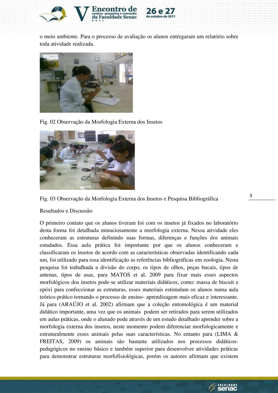 detalhada minuciosamente a morfologia externa. Nessa atividade eles conheceram as estruturas definindo suas formas, diferenças e funções dos animais estudados.