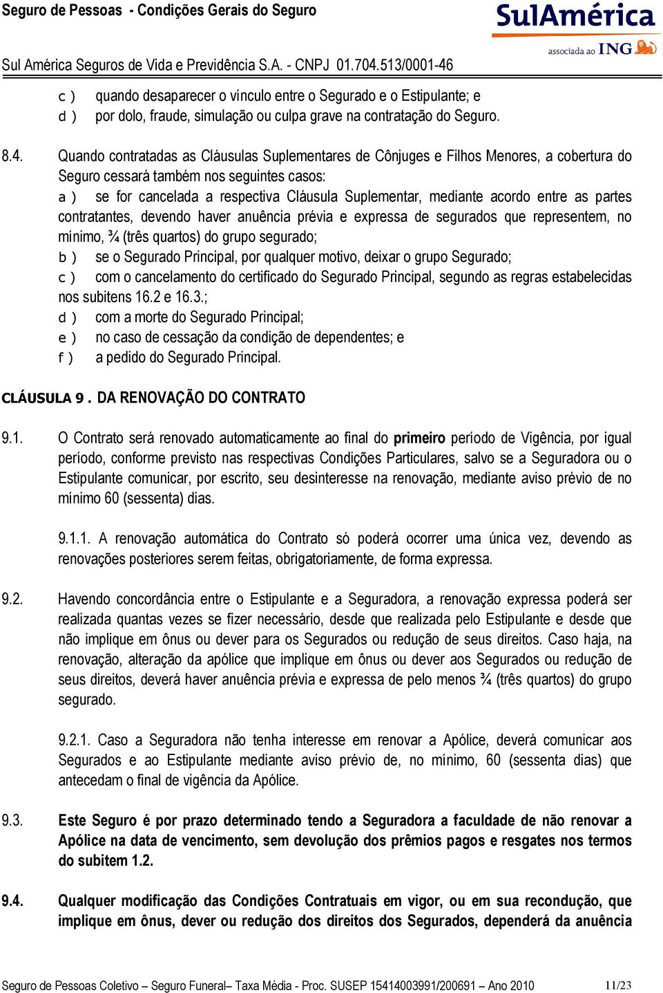 acordo entre as partes contratantes, devendo haver anuência prévia e expressa de segurados que representem, no mínimo, ¾ (três quartos) do grupo segurado; b ) se o Segurado Principal, por qualquer