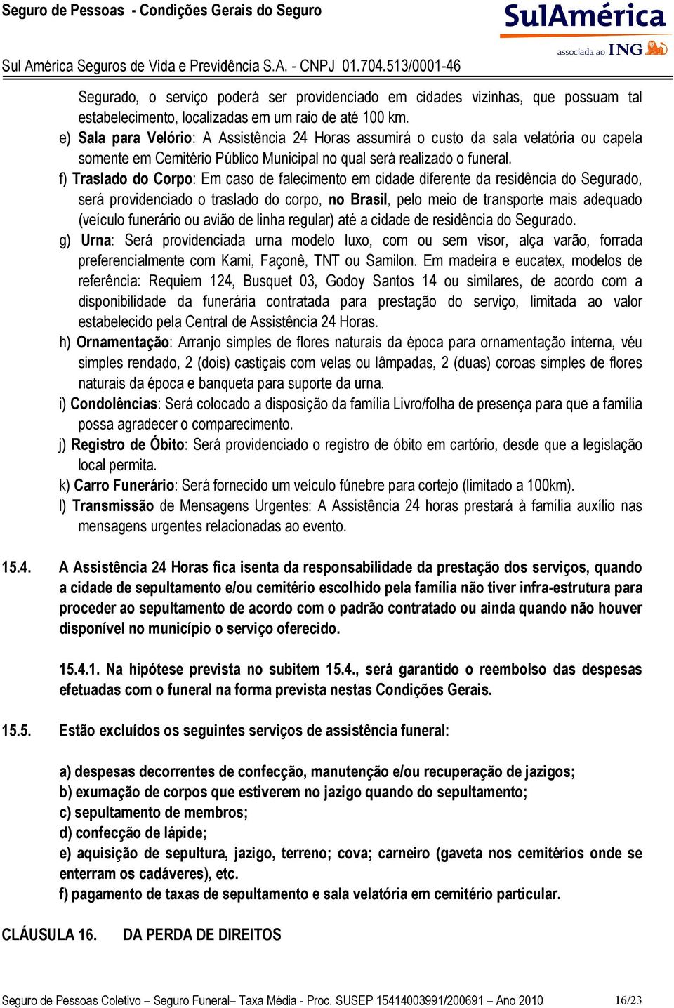 f) Traslado do Corpo: Em caso de falecimento em cidade diferente da residência do Segurado, será providenciado o traslado do corpo, no Brasil, pelo meio de transporte mais adequado (veículo funerário