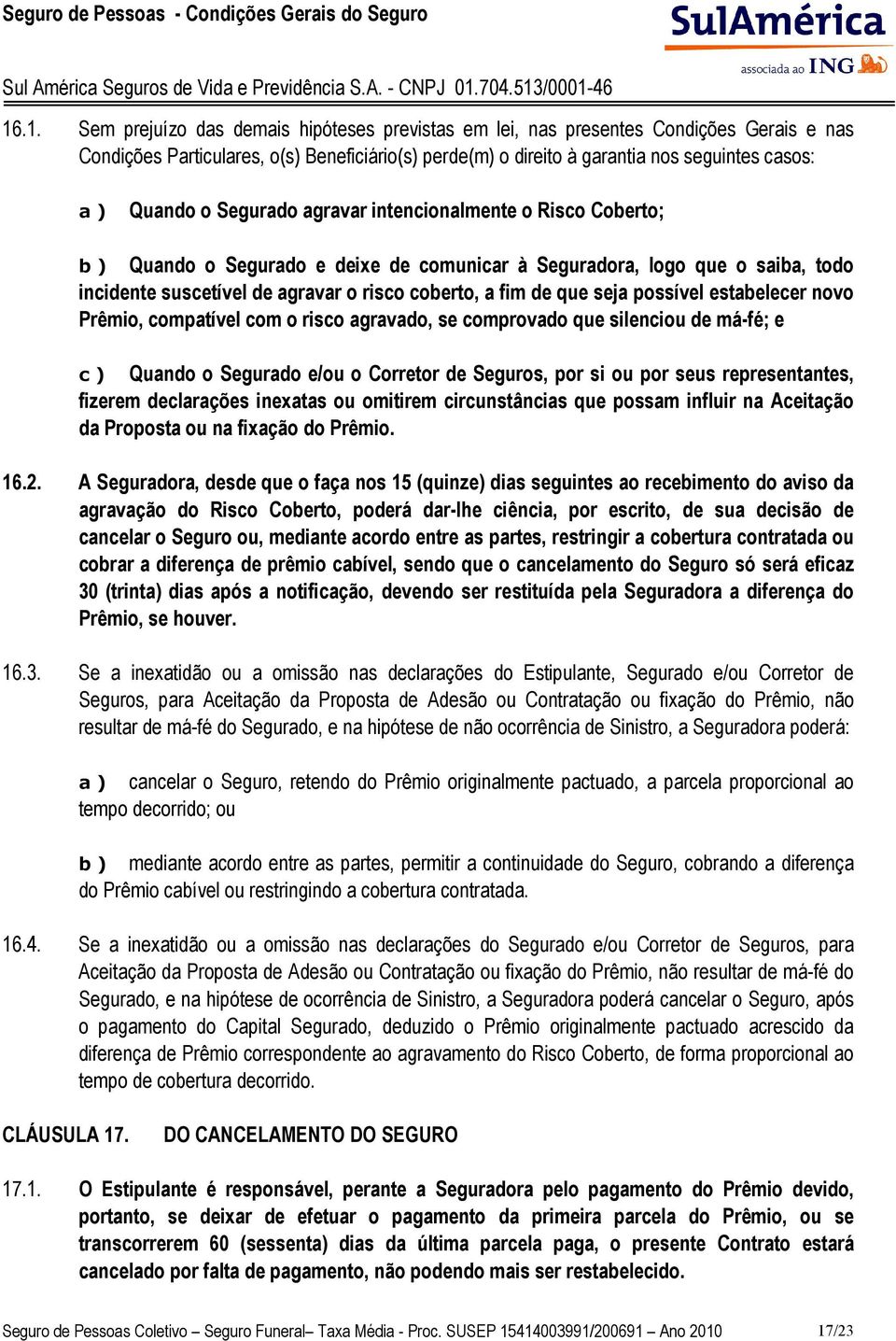 que seja possível estabelecer novo Prêmio, compatível com o risco agravado, se comprovado que silenciou de má-fé; e c ) Quando o Segurado e/ou o Corretor de Seguros, por si ou por seus