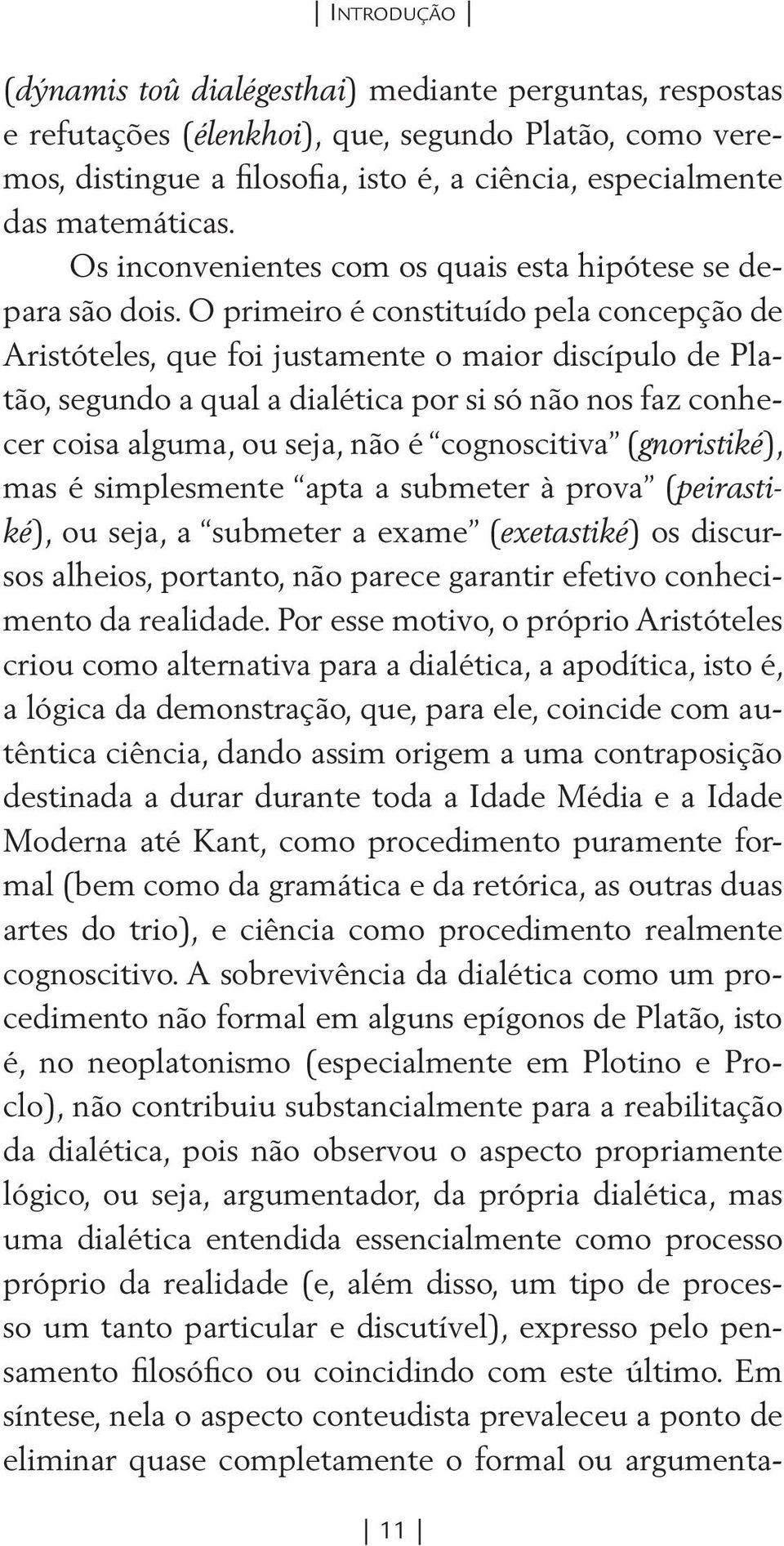 O primeiro é constituído pela concepção de Aristóteles, que foi justamente o maior discípulo de Platão, segundo a qual a dialética por si só não nos faz conhecer coisa alguma, ou seja, não é