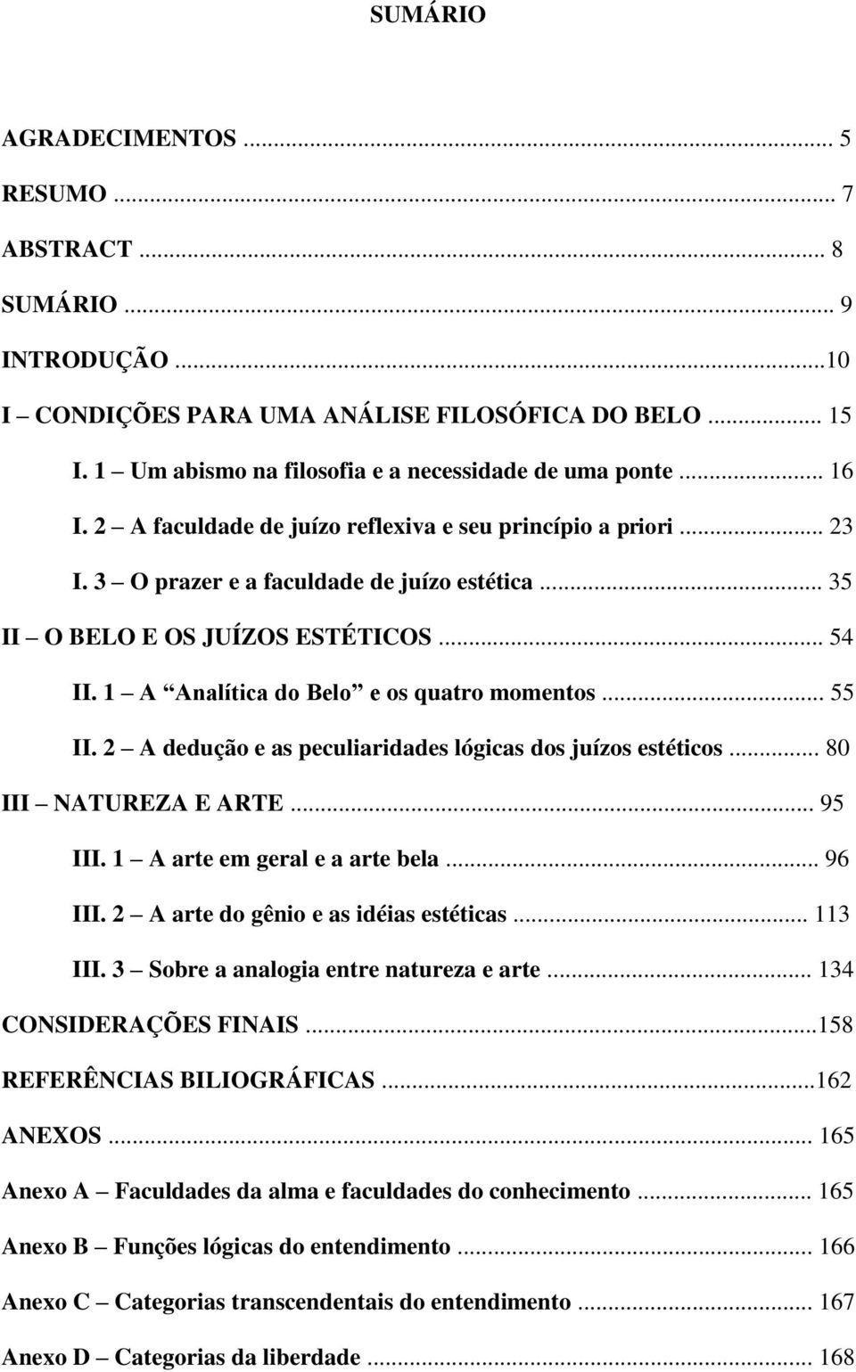 1 A Analítica do Belo e os quatro momentos... 55 II. 2 A dedução e as peculiaridades lógicas dos juízos estéticos... 80 III NATUREZA E ARTE... 95 III. 1 A arte em geral e a arte bela... 96 III.