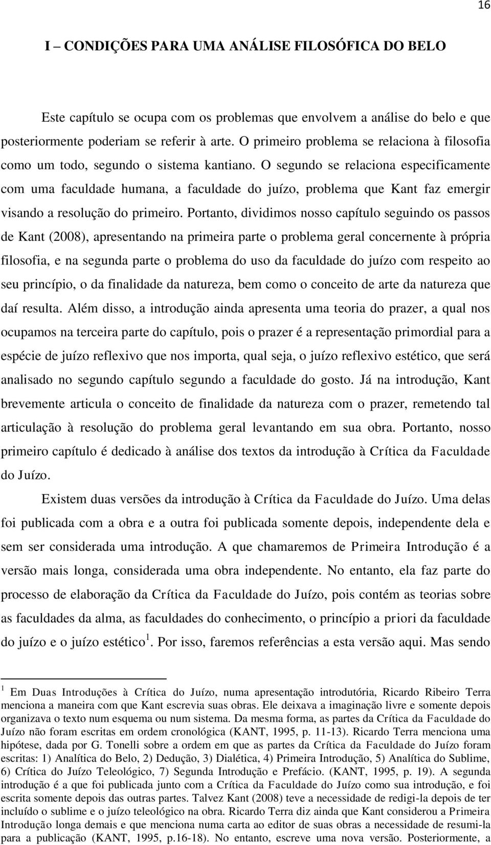 O segundo se relaciona especificamente com uma faculdade humana, a faculdade do juízo, problema que Kant faz emergir visando a resolução do primeiro.