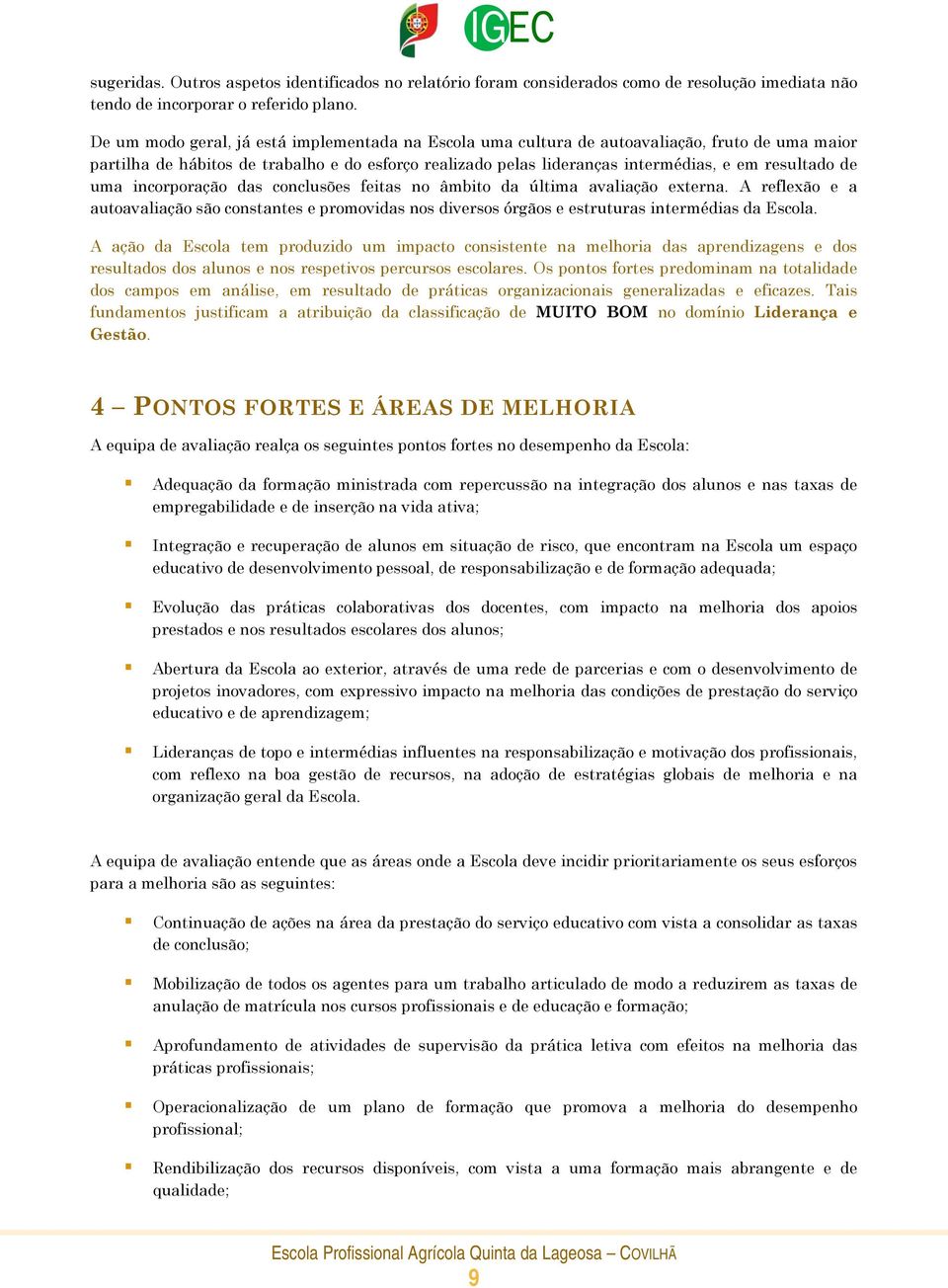 de uma incorporação das conclusões feitas no âmbito da última avaliação externa. A reflexão e a autoavaliação são constantes e promovidas nos diversos órgãos e estruturas intermédias da Escola.