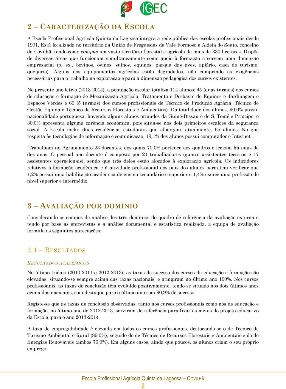 Dispõe de diversas áreas que funcionam simultaneamente como apoio à formação e servem uma dimensão empresarial (p. ex.