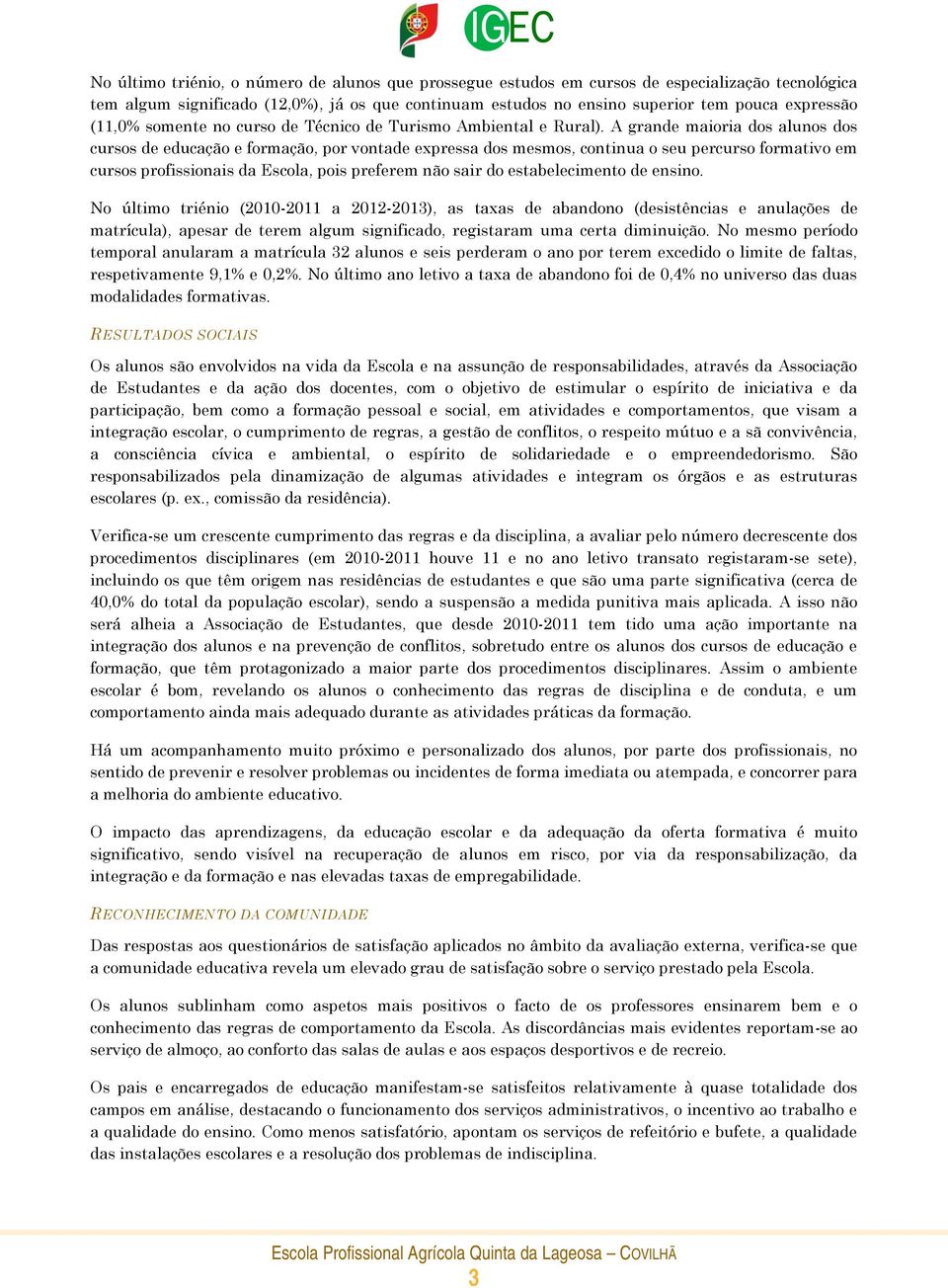 A grande maioria dos alunos dos cursos de educação e formação, por vontade expressa dos mesmos, continua o seu percurso formativo em cursos profissionais da Escola, pois preferem não sair do